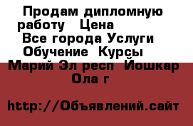 Продам дипломную работу › Цена ­ 15 000 - Все города Услуги » Обучение. Курсы   . Марий Эл респ.,Йошкар-Ола г.